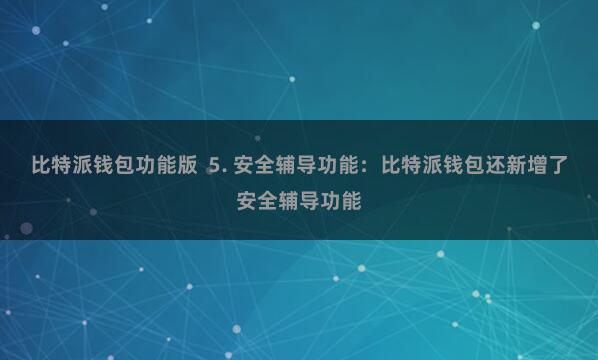 比特派钱包功能版 5. 安全辅导功能:比特派钱包还新增了安全辅导功能