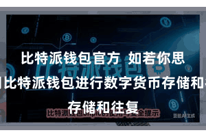 比特派钱包官方 如若你思使用比特派钱包进行数字货币存储和往复