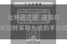 比特派注册 漠视在来回时采取允洽的手续费
