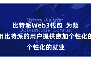 比特派Web3钱包 为频繁使用比特派的用户提供愈加个性化的就业