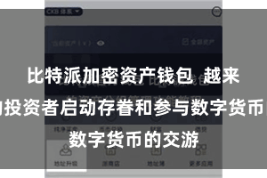 比特派加密资产钱包 越来越多的投资者启动存眷和参与数字货币的交游