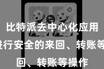 比特派去中心化应用 并进行安全的来回、转账等操作