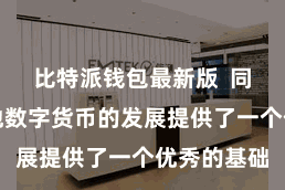 比特派钱包最新版 同期也为其他数字货币的发展提供了一个优秀的基础