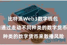 比特派Web3数字钱包 投资者不错通过走动不同种类的数字货币来散播风险