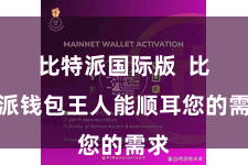 比特派国际版  比特派钱包王人能顺耳您的需求
