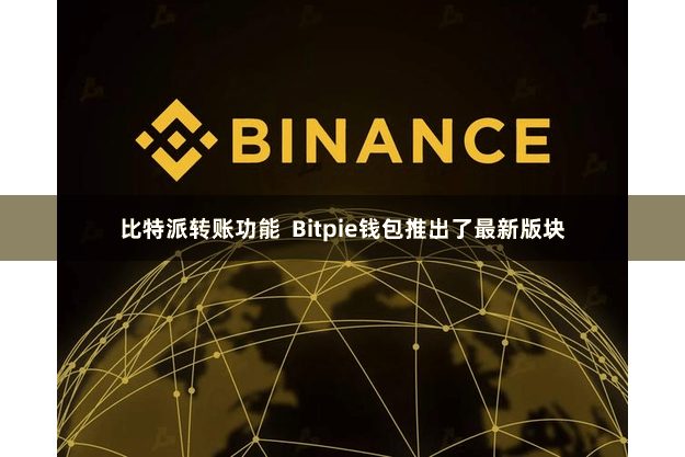 比特派转账功能  Bitpie钱包推出了最新版块