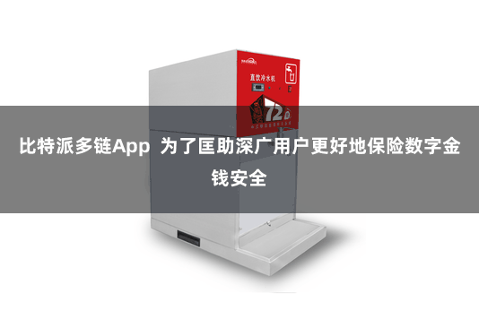 比特派多链App  为了匡助深广用户更好地保险数字金钱安全
