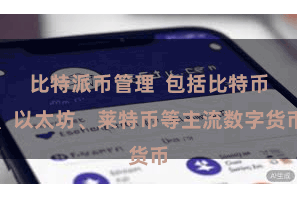 比特派币管理  包括比特币、以太坊、莱特币等主流数字货币