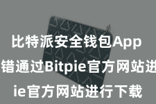 比特派安全钱包App  您也不错通过Bitpie官方网站进行下载