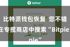 比特派钱包恢复  您不错在专揽商店中搜索“Bitpie”