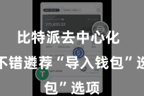 比特派去中心化  也不错遴荐“导入钱包”选项