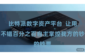 比特派数字资产平台  让用户不错百分之百自主掌控我方的钞票