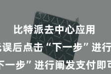 比特派去中心应用 阐发无误后点击“下一步”进行阐发支付即可