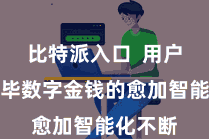 比特派入口  用户不错已毕数字金钱的愈加智能化不断