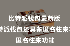 比特派钱包最新版  比特派钱包还具备匿名往来功能