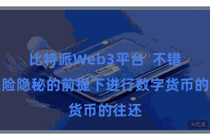 比特派Web3平台  不错在保险隐秘的前提下进行数字货币的往还