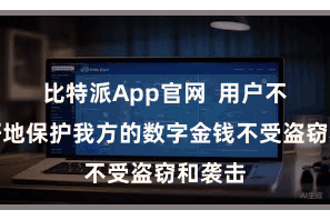 比特派App官网  用户不错更好地保护我方的数字金钱不受盗窃和袭击