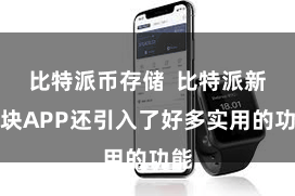 比特派币存储  比特派新版块APP还引入了好多实用的功能