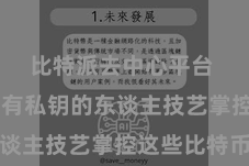 比特派去中心平台  只好捏有私钥的东谈主技艺掌控这些比特币