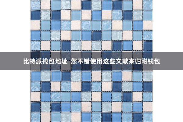 比特派钱包地址  您不错使用这些文献来归附钱包