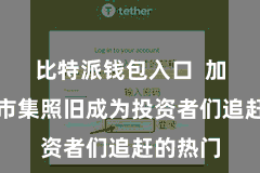 比特派钱包入口  加密货币市集照旧成为投资者们追赶的热门