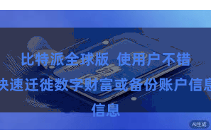 比特派全球版  使用户不错快速迁徙数字财富或备份账户信息