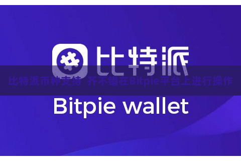 比特派币种支持  齐不错在Bitpie平台上进行操作