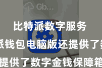 比特派数字服务  比特派钱包电脑版还提供了数字金钱保障箱功能