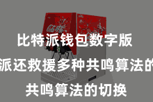 比特派钱包数字版  比特派还救援多种共鸣算法的切换