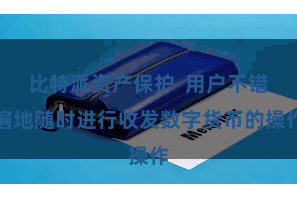 比特派资产保护  用户不错遍地随时进行收发数字货币的操作