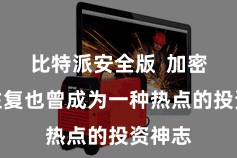 比特派安全版  加密货币往复也曾成为一种热点的投资神志